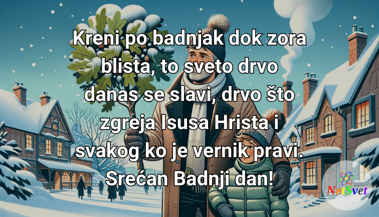 Kreni po badnjak dok zora blista, to sveto drvo danas se slavi, drvo što zgreja Isusa Hrista i svakog ko je vernik pravi. Srećan Badnji dan!